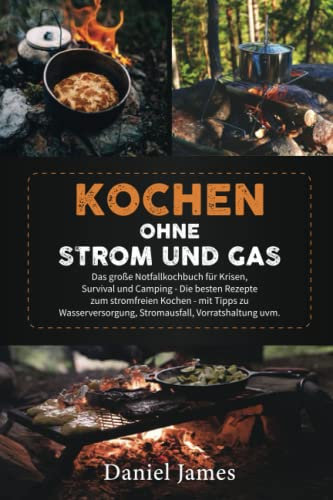 Kochen ohne Strom und Gas: Das große Notfallkochbuch für Krisen, Survival und Camping - Die besten Rezepte zum stromfreien Kochen - mit Tipps zu Wasserversorgung, Stromausfall, Vorratshaltung uvm.