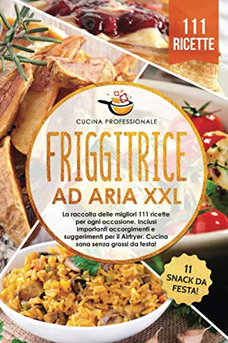 Friggitrice ad aria XXL: La raccolta delle migliori 111 ricette per ogni occasione. Inclusi importanti accorgimenti e suggerimenti per il Airfryer. Cucina sana senza grassi - Bonus: 11 snack da festa!