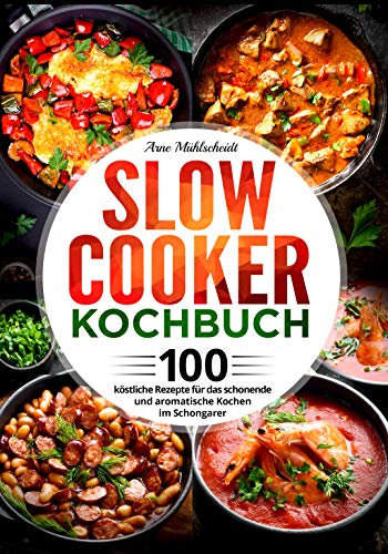 Slow Cooker Kochbuch: 100 köstliche Rezepte für das schonende und aromatische Kochen im Schongarer
