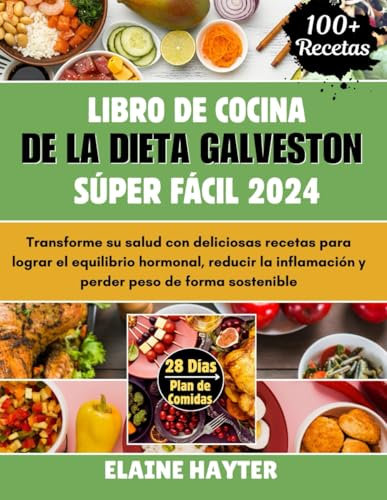 Libro De Cocina De La Dieta Galveston Súper Fácil 2024: Transforme su salud con deliciosas recetas para lograr el equilibrio hormonal, reducir la inflamación y perder peso de forma sostenible