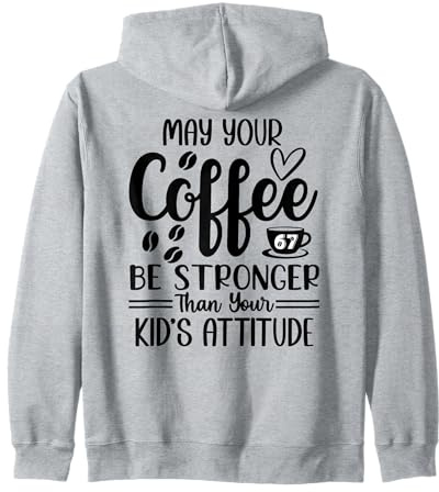 May Your Coffee Be Stronger Than Your Kid's Attitude Mom 67 Zip Hoodie