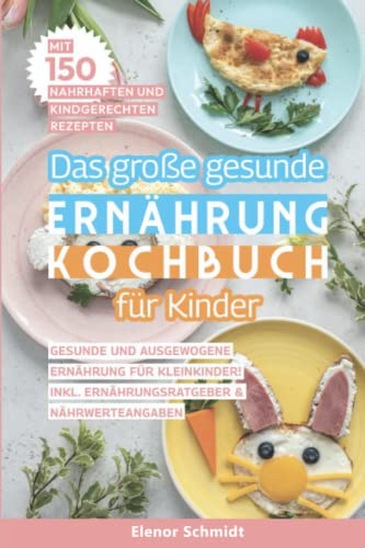 Das große gesunde Ernährung Kochbuch für Kinder: Mit 150 nahrhaften und kindgerechten Rezepten. Gesunde und ausgewogene Ernährung für Kleinkinder! Inkl. Ernährungsratgeber & Nährwerteangaben