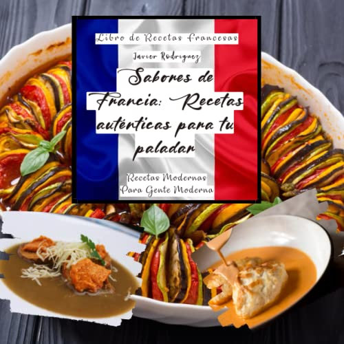 Sabores de Francia: Recetas auténticas para tu paladar de la gastronomia francesa: Cocina como un chef francés: con este libro de recetas francesas ... (Recetas Modernas para Gente Moderna)