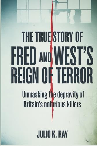 The True Story of Fred and Rose West's Reign of Terror: Unmasking the Depravity of Britain's Most Notorious Killers