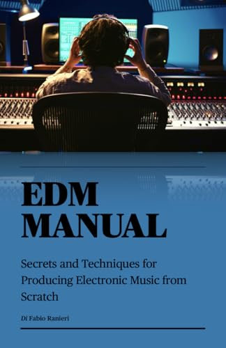 EDM MANUAL: Secrets and Techniques for Producing Electronic Music from Scratch (English Edition)