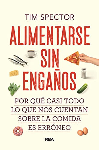 Alimentarse sin engaños: Por qué casi todo lo que nos cuentan sobre la comida es erróneo (Spanish Edition)