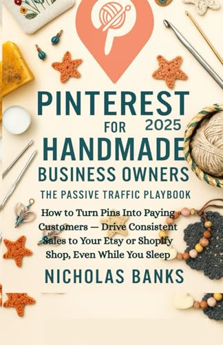 Pinterest for Handmade Business Owners, The Passive Traffic Playbook 2025: How to Turn Pins Into Paying Customers — Drive Consistent Sales to Your Etsy or Shopify Shop, Even While You Sleep