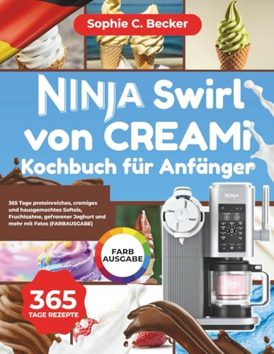 Ninja Swirl von CREAMi Kochbuch für Anfänger: 365 Tage proteinreiches, cremiges und hausgemachtes Softeis, Fruchtsahne, gefrorener Joghurt und mehr mit Fotos (FARBAUSGABE)