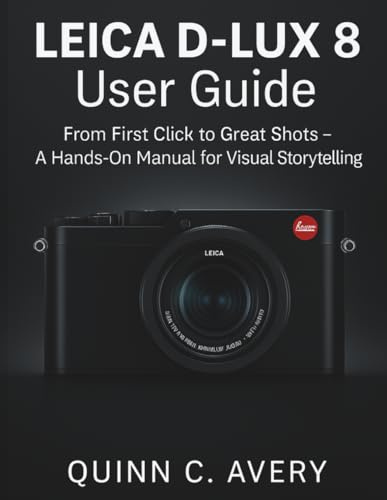 LEICA D – LUX 8 User Guide: From First Click to Great Shots – A Hands-On Manual for Visual Storytelling