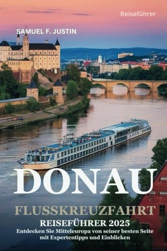 Donau-Flusskreuzfahrt Reiseführer 2025.: Entdecken Sie Mitteleuropa von seiner schönsten Seite mit Expertentipps und Einblicken