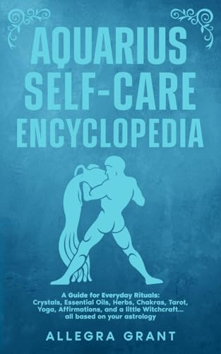 Aquarius Self-care Encyclopedia: A Guide for Everyday Rituals: Crystals, Essential Oils, Herbs, Chakras, Tarot, Yoga, Affirmations, and a little ... ... astrology (Astrology Self-Care Encyclopedia)
