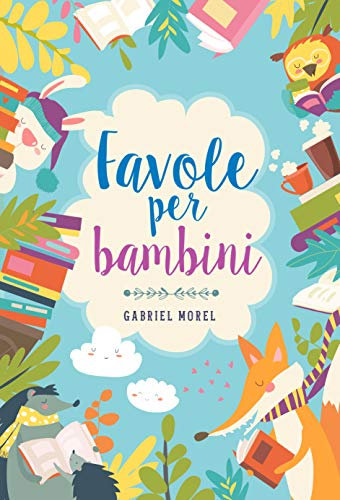 Favole per bambini: Ogni favola porta con sé un insegnamento e una grande morale. Raccolta Fiabe per Bambini