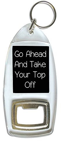 Go Ahead And Take Your Top Off Humour Bottle Opener Keyring Ideal Student Birthday Gift B65
