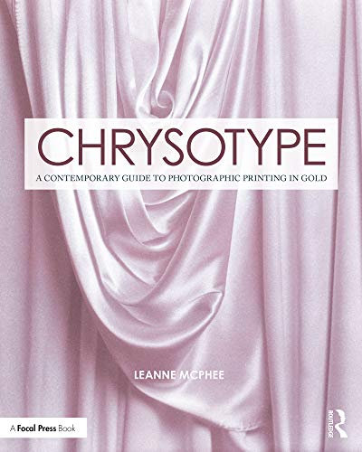 Chrysotype: A Contemporary Guide to Photographic Printing in Gold (Contemporary Practices in Alternative Process Photography)