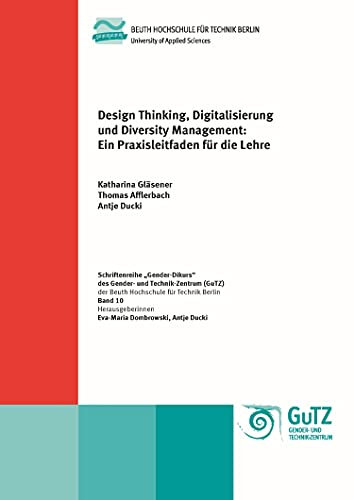 Design Thinking, Digitalisierung und Diversity Management: Ein Praxisleitfaden für die Lehre (Schriftenreihe des Gender- und Technik-Zentrums (GuTZ) der ... für Technik Berlin Gender Diskurs 10)