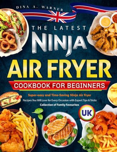 The latest UK Ninja Air Fryer Cookbook for Beginners: Super-easy and Time-Saving Ninja Air Fryer Recipes You Will Love for Every Occasion with Expert Tips & Tricks | Collection of Family Favourites