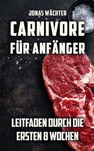 Carnivore für Anfänger: Leitfaden durch die ersten 8 Wochen! Tipps und Tricks für den Beginn deiner Reise zum Fleischfresser