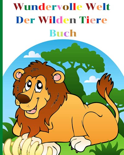 Wundervolle Welt Der Wilden Tiere Buch: Erstaunliche Wilde Tiere Buch Kinder Ab 3 Jahren l Meine Ersten Tiere Buch l Was Ist Was Buch Wilde Tiere l Wilde Tiere Kinder Wissen