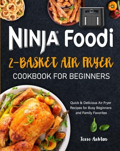 Ninja Foodi 2-Basket Air Fryer Cookbook for Beginners: Quick & Delicious Air Fryer Recipes for Busy Beginners and Family Favorites