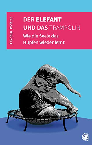 Der Elefant und das Trampolin: Wie die Seele das Hüpfen wieder lernt