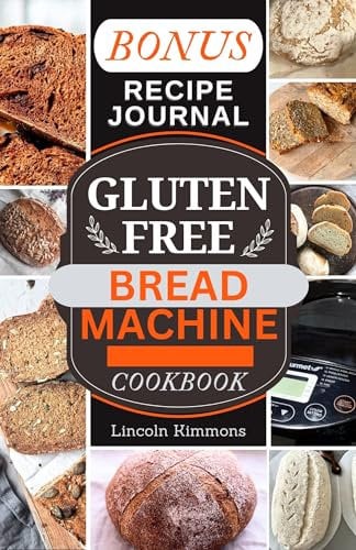 GLUTEN FREE BREAD MACHINE COOKBOOK : A Complete Guide to Baking Delicious Homemade Loaves in Your Bread Maker