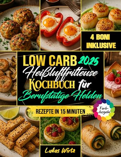 Low Carb Heißluftfritteuse Kochbuch für Berufstätige Helden: Wenig Zeit, großer Genuss. 15-Minuten-Rezepte für die Familie – sättigend, lecker & ideal zum Abnehmen. (Mit Farbfotos)