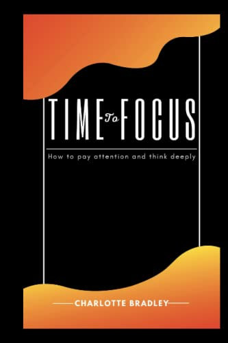 TIME TO FOCUS: How to pay attention and think deeply