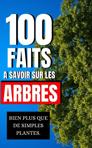 100 Faits à Savoir sur les Arbres: Bien plus que de simples plantes | Découvrez les arbres sous un nouveau jour des merveilles cachées dans chaque feuille