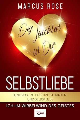 Selbstliebe, Das Leuchten in Dir. Eine Reise zu positive Gedanken und Selbstliebe. (Ich - Im Wirbelwind des Geistes 2)