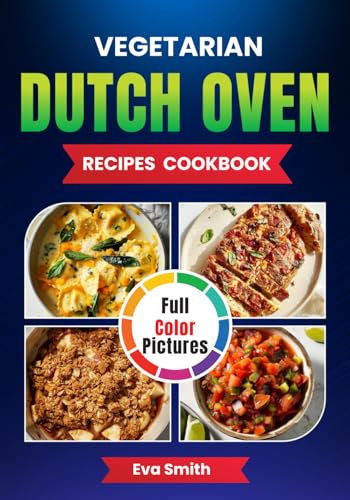 Vegetarian Dutch Oven Recipes Cookbook With Photos: Plant Based 101, A Collection of Vegetarian Recipes Perfect for Any Dutch Oven