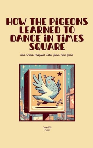 How the Pigeons Learned to Dance in Times Square And Other Magical Tales from New York
