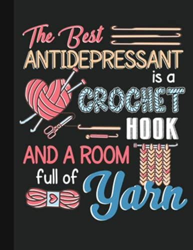 The Best Antidepressant IS A Crochet Hook Notebook: Crochet Notebook journal Diary Cute funny humorous blank lined notebook Gift for mothers grandma’s ... hooker yarn needle appreciation (gag gifts)