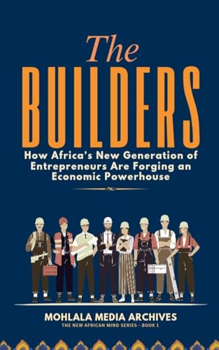 The Builders: How Africa's New Generation of Entrepreneurs Are Forging an Economic Powerhouse (The New African Mind, Band 1)