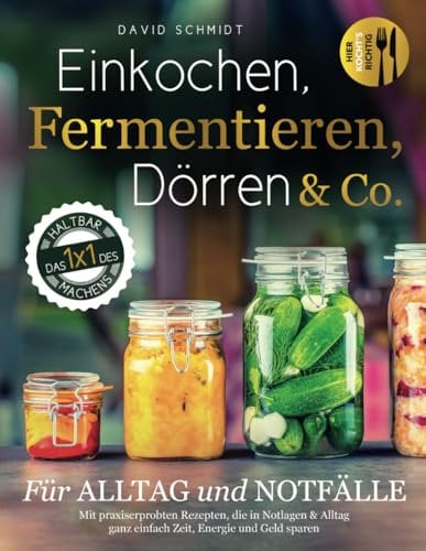 Einkochen, Fermentieren, Dörren & Co. Für Alltag und Notfälle. Das 1x1 des Haltbarmachens. Mit praxiserprobten Rezepten, die in Notlagen & Alltag ganz einfach Zeit, Geld und Energie sparen.