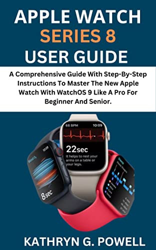 APPLE WATCH SERIES 8 USER GUIDE: A Comprehensive Guide With Step-By-Step Instructions To Master The New Apple Watch 8 With WatchOS 9 Like A Pro For Beginner And Senior.