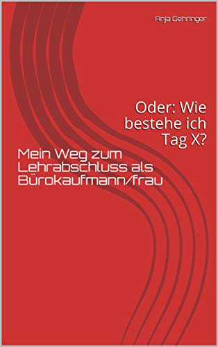 Mein Weg zum Lehrabschluss als Bürokaufmann/frau: Oder: Wie bestehe ich Tag X?