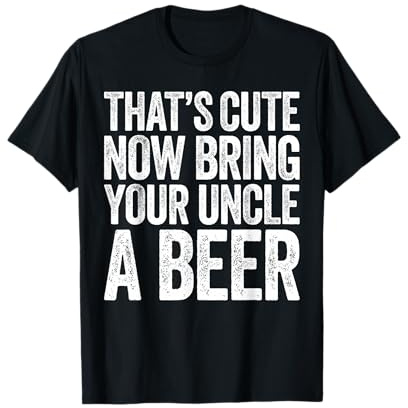 That's Cute Now Bring Your Uncle A Beer Shirt Fathers Day T-Shirt