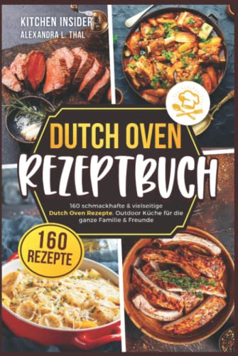 Dutch Oven Rezeptbuch: 160 schmackhafte & vielseitige Dutch Oven Rezepte. Outdoor Küche für die ganze Familie & Freunde (inkl. Anleitung zum Feuertopf)