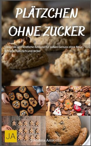 Plätzchen ohne Zucker: Gesunde und köstliche Rezepte für süßen Genuss ohne Reue - Einfach, natürlich und lecker