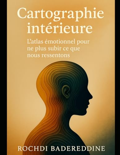 Cartographie intérieure – L'Atlas émotionnel pour ne plus subir ce que nous ressentons: Un guide introspectif et transformateur pour comprendre, accueillir et traverser 50 émotions sans te perdre.