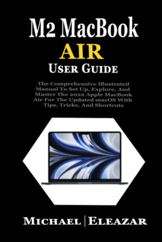 M2 MACBOOK AIR USER GUIDE: The Comprehensive Illustrated Manual To Set Up, Explore, And Master The 2022 Apple MacBook Air For The Updated macOS With Tips, Tricks, And Shortcuts