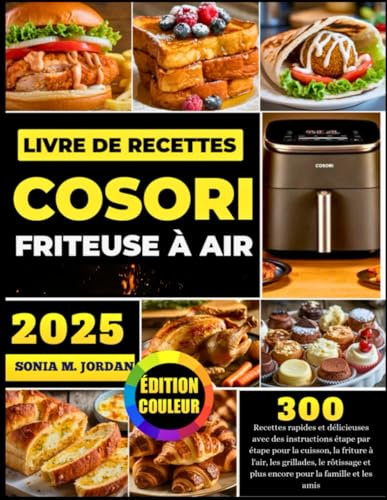 Livre De Recettes Cosori Friteuse À Air: 300 Recettes rapides et délicieuses avec des instructions étape par étape pour la cuisson, la friture à ... et plus encore pour la famille et les amis
