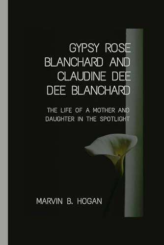 GYPSY ROSE BLANCHARD AND CLAUDINE “DEE DEE” BLANCHARD.: THE LIFE OF A MOTHER AND DAUGHTER IN THE SPOTLIGHT.