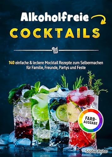 Alkoholfreie Cocktails: 140 einfache & leckere Mocktail Rezepte zum Selbermachen für Familie, Freunde, Partys und Feste