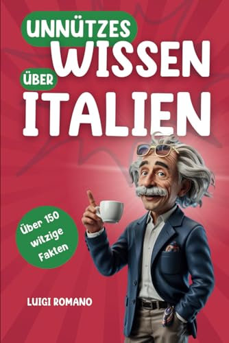 Unnützes Wissen über Italien: Über 150 witzige und schräge Fakten, die du nie gebraucht hast | Lustiges Geschenk für echte Italien-Liebhaber