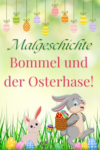 Malgeschichte Bommel und der Osterhase!: Die Malgeschichte vom kleinen Hasen namens Bommel lädt kleine Kinder zum Mitmachen ein.