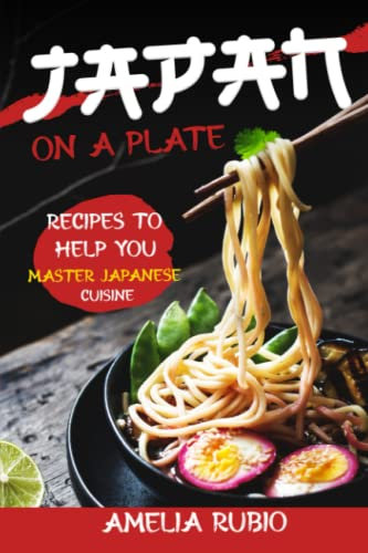Japan on a Plate: Recipes To Help You Master Japanese Cuisine