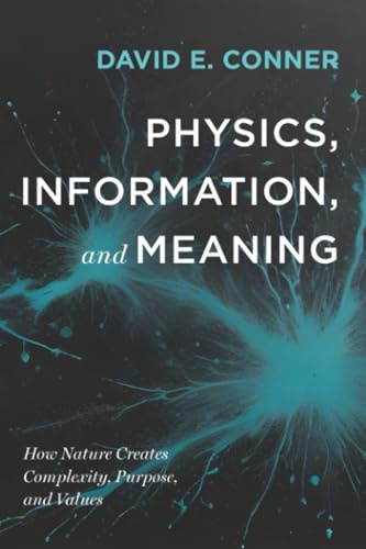 Physics, Information, and Meaning: How Nature Creates Complexity, Purpose, and Values