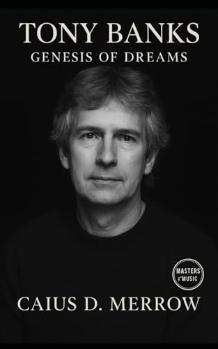 Tony Banks: Genesis of Dreams: The Genesis Keyboard Architect Who Shaped Progressive Rock