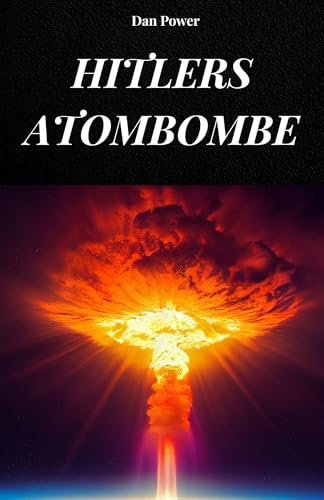 HITLERS ATOMBOMBE: Die wahre Geschichte der Nazi-Atombombe, die das Dritte Reich unbesiegbar gemacht hätte